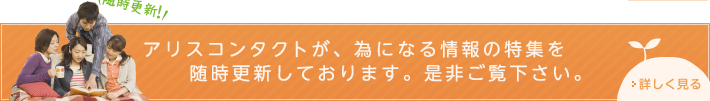 アリスコンタクトが、為になる情報の特集を随時更新しております。是非ご覧下さい。